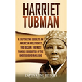Harriet Tubman: A Captivating Guide to an American Abolitionist Who Became the Most Famous Conductor of the Underground Railroad