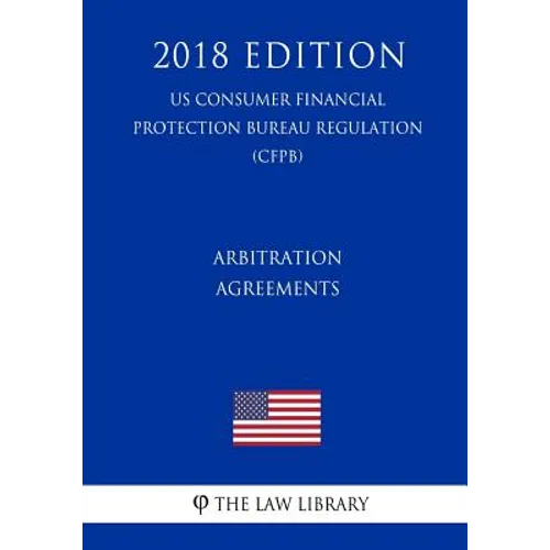 Arbitration Agreements (Us Consumer Financial Protection Bureau Regulation) (Cfpb) (2018 Edition)