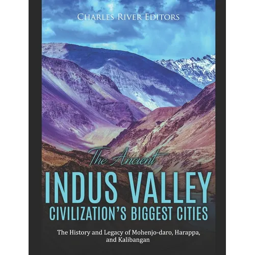 The Ancient Indus Valley Civilization's Biggest Cities: The History and Legacy of Mohenjo-daro, Harappa, and Kalibangan