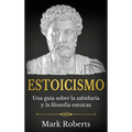 Estoicismo: Una guía sobre la sabiduría y la filosofía estoicas