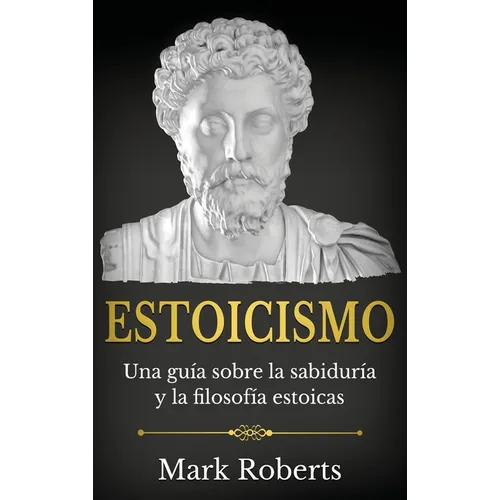 Estoicismo: Una guía sobre la sabiduría y la filosofía estoicas