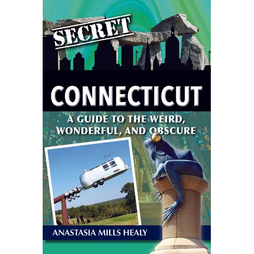 Secret Connecticut: A Guide to the Weird, Wonderful, and Obscure