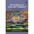Psychedelics and Art Therapy: A Trauma-Informed Manual for Somatic Self-Discovery