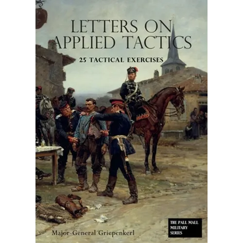 LETTERS ON APPLIED TACTICS 25 Tactical Exercises Dealing With The Operations Of Small Detached Forces Of The Three Arms