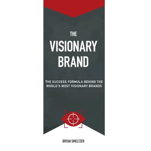 The Visionary Brand: The Success Formula Behind the Worlds most Visionary Brands