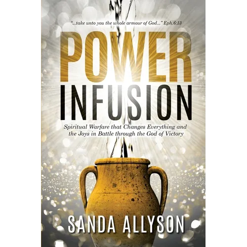Power Infusion: Spiritual Warfare That Changes Everything and the Joys in Battle through the God of Victory