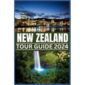 New Zealand Tour Guide 2024: Your Passport to Nature's Masterpieces: From Fords to Ferns, Exploring New Zealand's Treasures in 2024