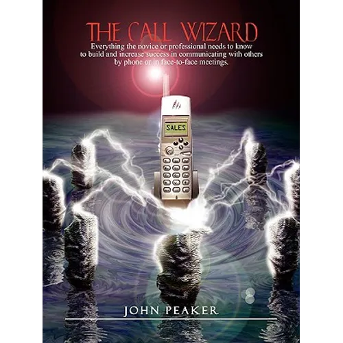 The Call Wizard: Everything the novice or professional needs to know to build and increase success in communicating with others by phone or in face-to