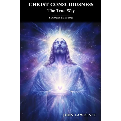 CHRIST CONSCIOUSNESS - The True Way: Breaking Free from Fear and Embracing the Power of Divine Love