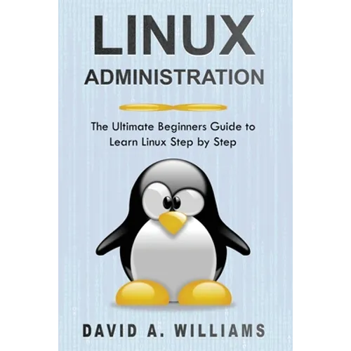 Linux Administration: The Ultimate Beginners Guide to Learn Linux Step by Step