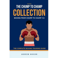 The Chump to Champ Collection: Boxing From Chump to Champ 1+2. The Complete Boxing Training Guide.