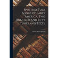 Spiritual Folk Songs of Early America. Two Hundred and Fifty Tunes and Texts;