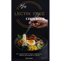 The Lectin Free Cookbook: The Complete Guide to Reduce Infiammation, Digestive Issues and Prevent Disease (100 + Fast and Easy Lectin Free Recipes)