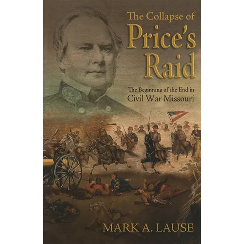 The Collapse of Price's Raid: The Beginning of the End in Civil War Missouri
