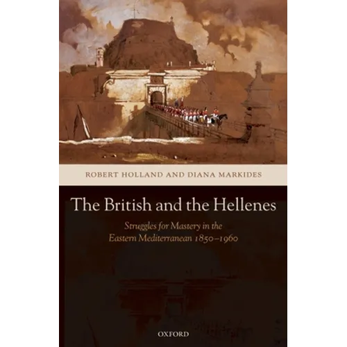 The British and the Hellenes: Struggles for Mastery in the Eastern Mediterranean 1850-1960
