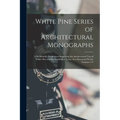 White Pine Series of Architectural Monographs: A Bi-Monthly Publication Suggesting the Architectural Uses of White Pine and Its Availability Today As