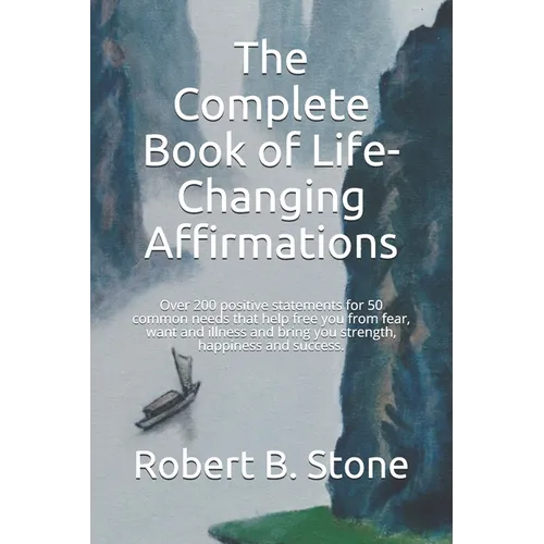 The Complete Book of Life-Changing Affirmations: Over 200 positive statements for 50 common needs that help free you from fear, want and illness and b