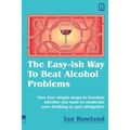 The Easy-ish Way To Beat Alcohol Problems: Your four simple steps to freedom whether you want to moderate your drinking or quit altogether
