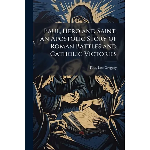 Paul, Hero and Saint; an Apostolic Story of Roman Battles and Catholic Victories