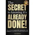 Secret to Knowing It's Already Done!: How to Become Powerful, Masterful, & in Control of Your Life in a World of Distractions