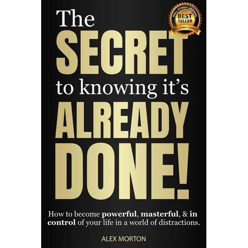 Secret to Knowing It's Already Done!: How to Become Powerful, Masterful, & in Control of Your Life in a World of Distractions