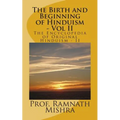 The Birth and Beginning of Hinduism - Vol II: Discover the Original Hinduism - The Birth and Beginning