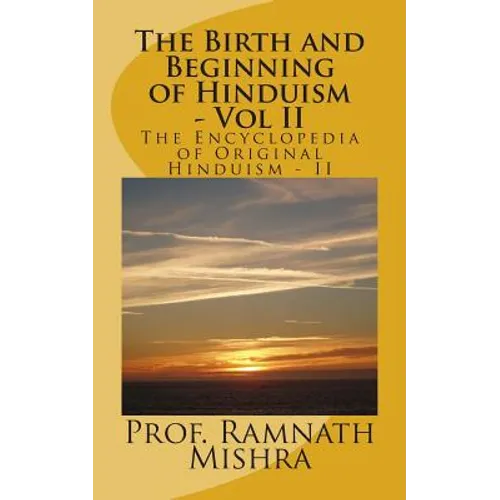 The Birth and Beginning of Hinduism - Vol II: Discover the Original Hinduism - The Birth and Beginning