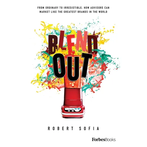 Blend Out: From Ordinary to Irresistible: How Advisors Can Market Like the Greatest Brands in the World