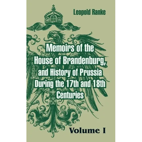 Memoirs of the House of Brandenburg, and History of Prussia During the 17th and 18th Centuries: (Volume One)