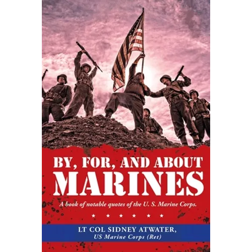 By, For, and About Marines: A Book of Notable Quotes of the U. S. Marine Corps.