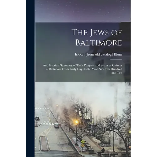 The Jews of Baltimore; an Historical Summary of Their Progress and Status as Citizens of Baltimore From Early Days to the Year Nineteen Hundred and Te