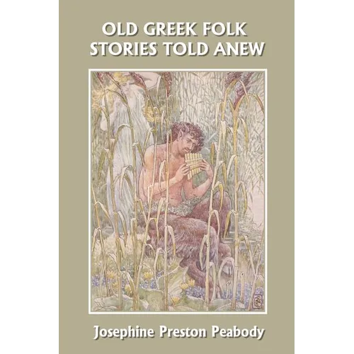 Old Greek Folk Stories Told Anew: A First Book of Greek Mythology (Yesterday's Classics)