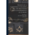Proofs of a Conspiracy Against All the Religions and Governments of Europe: Carried on in the Secret Meetings of Free Masons, Illuminati, and Reading