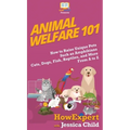 Animal Welfare 101: How to Raise Unique Pets Such as Amphibians, Cats, Dogs, Fish, Reptiles, and More From A to Z
