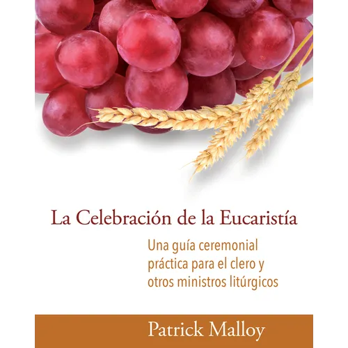 La Celebración de la Eucaristía: Una Guía Ceremonial Práctica Para El Clero Y Otros Ministros Litúrgicos