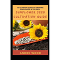 An Ultimate Guide To Growing Sunflower In The New Sunflower Seed Cultivation Guide