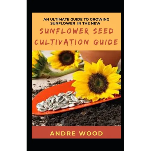 An Ultimate Guide To Growing Sunflower In The New Sunflower Seed Cultivation Guide