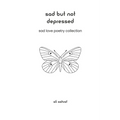 Sad But Not Depressed: Sad Love Poetry Collection