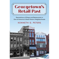 Georgetown's Retail Past: Generations of Shops and Restaurants in One of America's Great Historic Neighborhoods