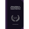 Hebrew Religion to the Establishment of Judaism Under Ezra