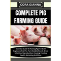Complete Pig Farming Guide: Essential Guide On Raising Pigs For Both Beginners And Pro: Farm Establishment, Breed Selection, Reproduction, Housing