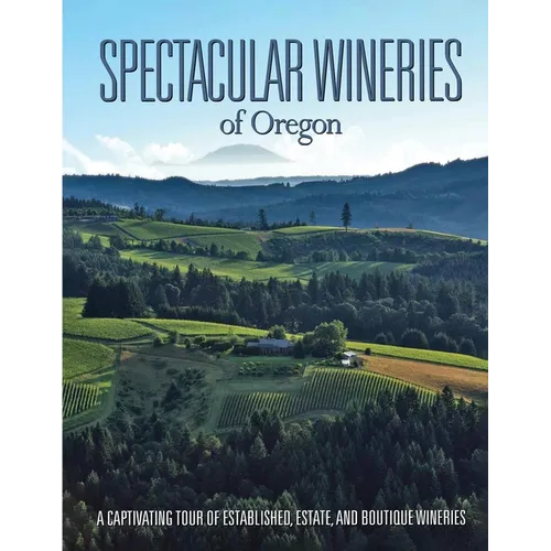 Spectacular Wineries of Oregon: A Captivating Tour of Established, Estate, and Boutique Wineries
