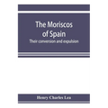 The Moriscos of Spain; their conversion and expulsion