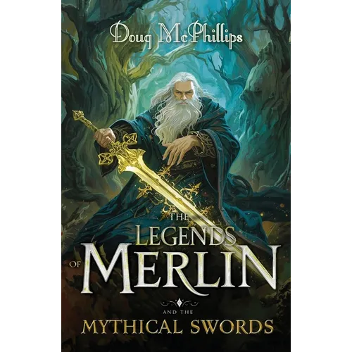 The Legends of Merlin and the Mythical Swords: A retelling of faith, magic, and destiny in Camelot's twilight