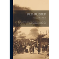 Red Rubber: The Story Of The Rubber Slave Trade Flourishing On The Congo In The Year Of Grace 1907