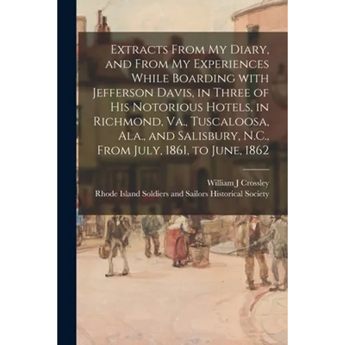 Extracts From My Diary, and From My Experiences While Boarding With Jefferson Davis, in Three of His Notorious Hotels, in Richmond, Va., Tuscaloosa, A