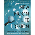 New Moon Life Design: Manifest the Life You Want Using Lunar Cycles, Tarot, and Astrology