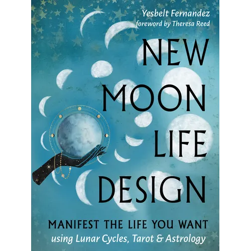 New Moon Life Design: Manifest the Life You Want Using Lunar Cycles, Tarot, and Astrology