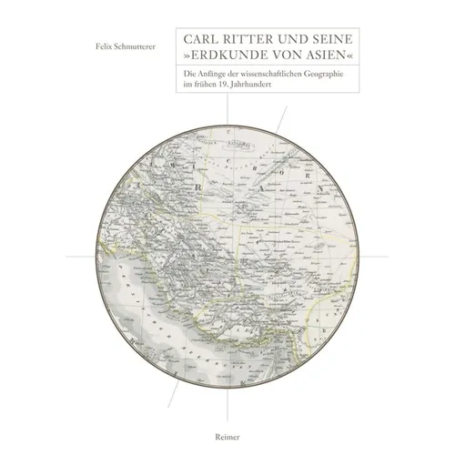 Carl Ritter Und Seine Erdkunde Von Asien: Die Anfange Der Wissenschaftlichen Geographie Im Fruhen 19. Jahrhundert