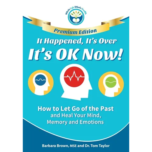 It Happened, It's Over, It's OK Now - PREMIUM EDITION: How to Let Go of the Past and Heal Your Mind, Memory and Emotions
